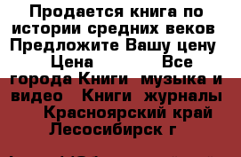 Продается книга по истории средних веков. Предложите Вашу цену! › Цена ­ 5 000 - Все города Книги, музыка и видео » Книги, журналы   . Красноярский край,Лесосибирск г.